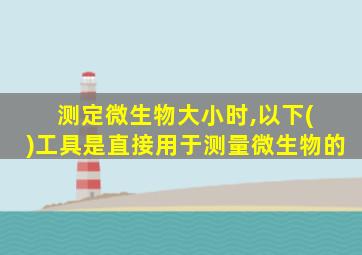 测定微生物大小时,以下( )工具是直接用于测量微生物的